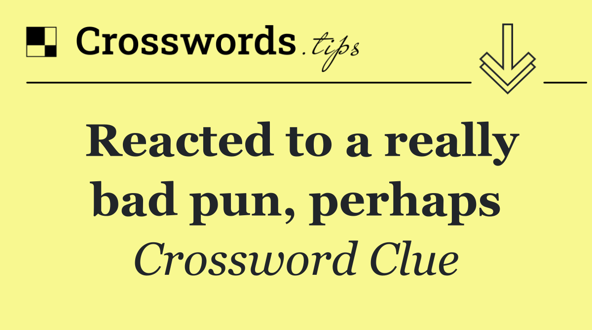 Reacted to a really bad pun, perhaps
