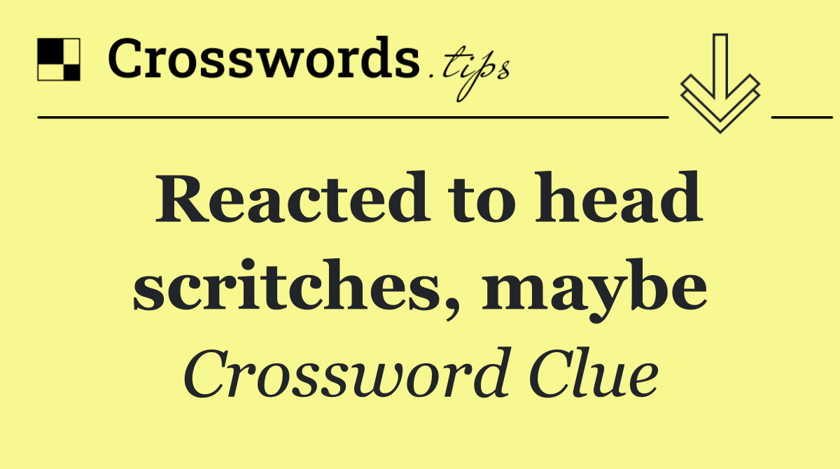 Reacted to head scritches, maybe