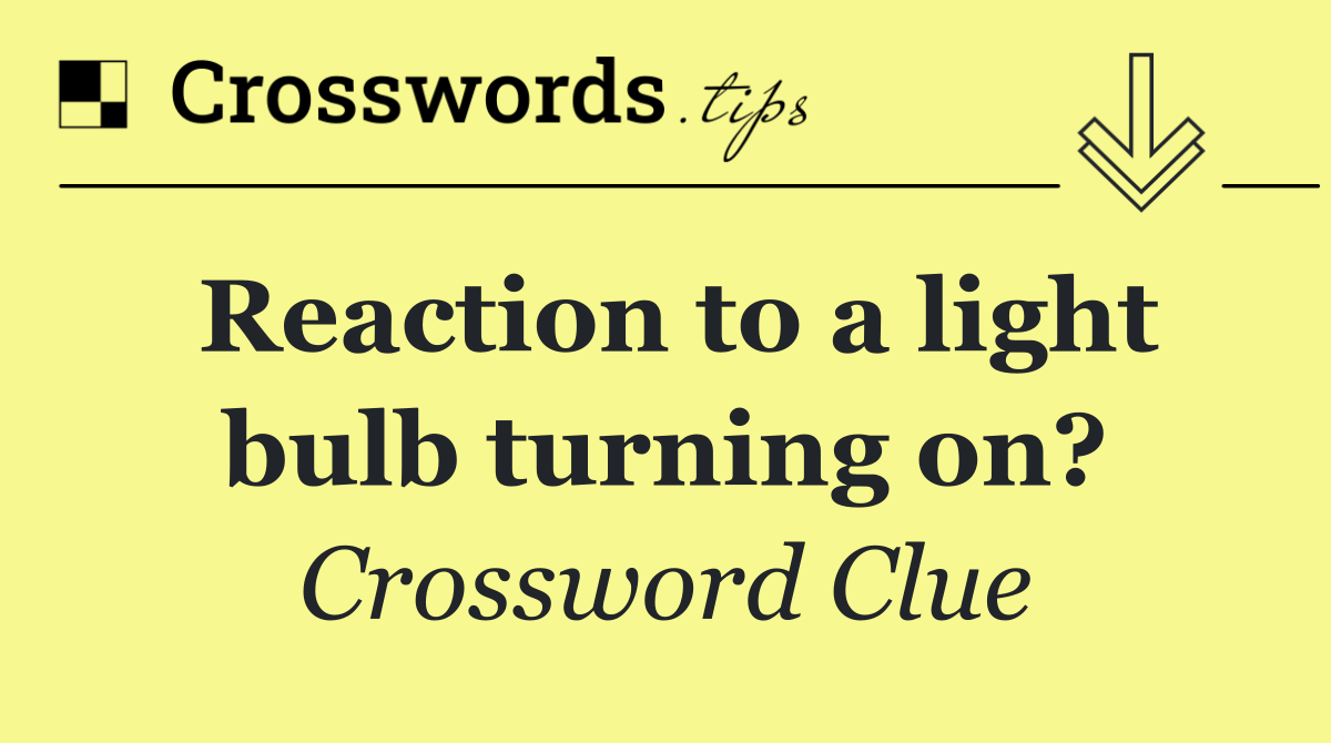 Reaction to a light bulb turning on?