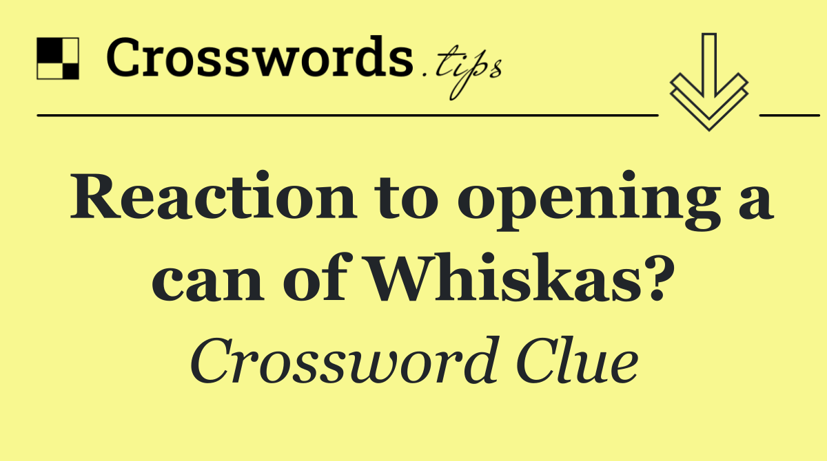 Reaction to opening a can of Whiskas?