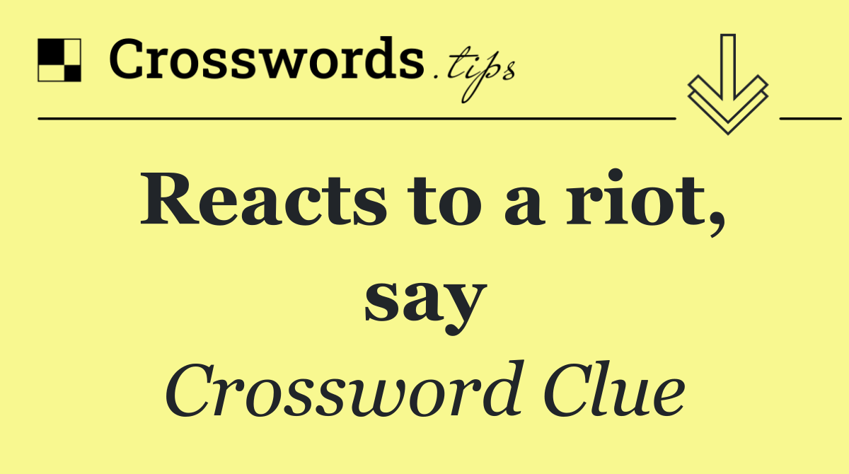 Reacts to a riot, say