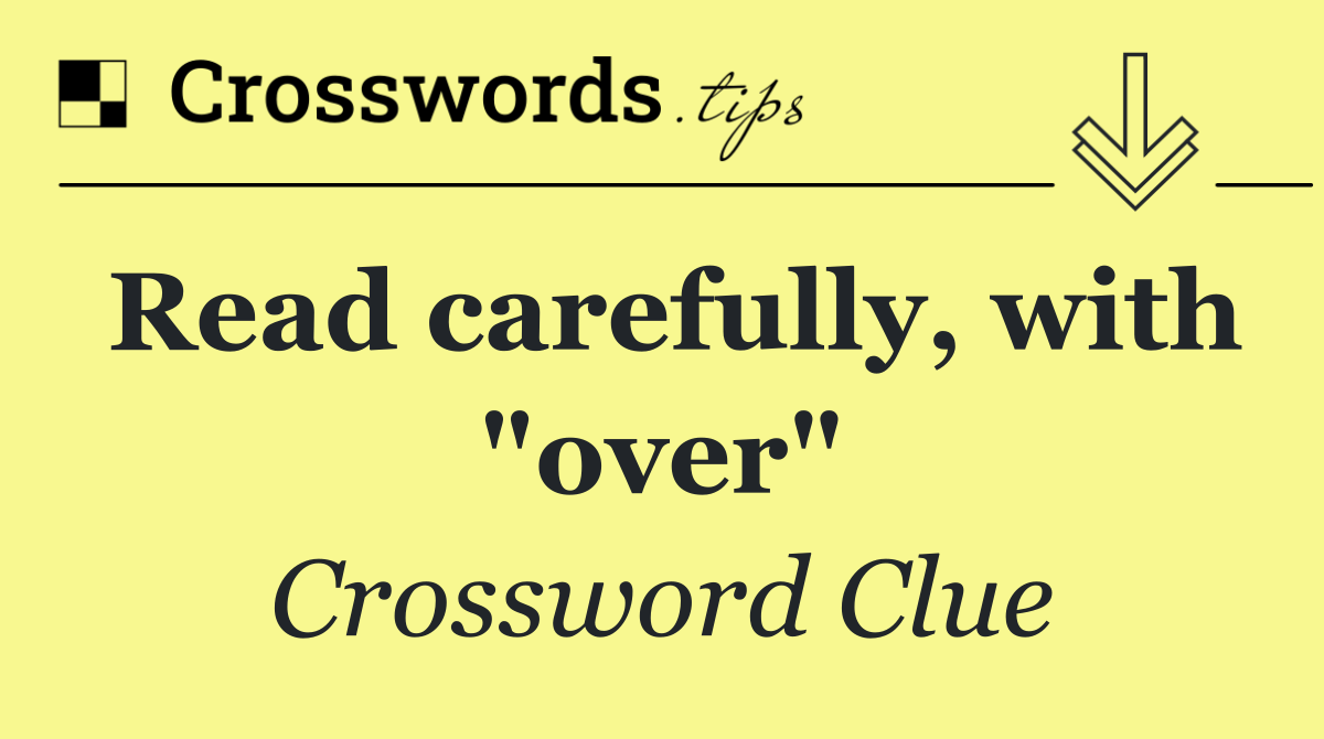 Read carefully, with "over"