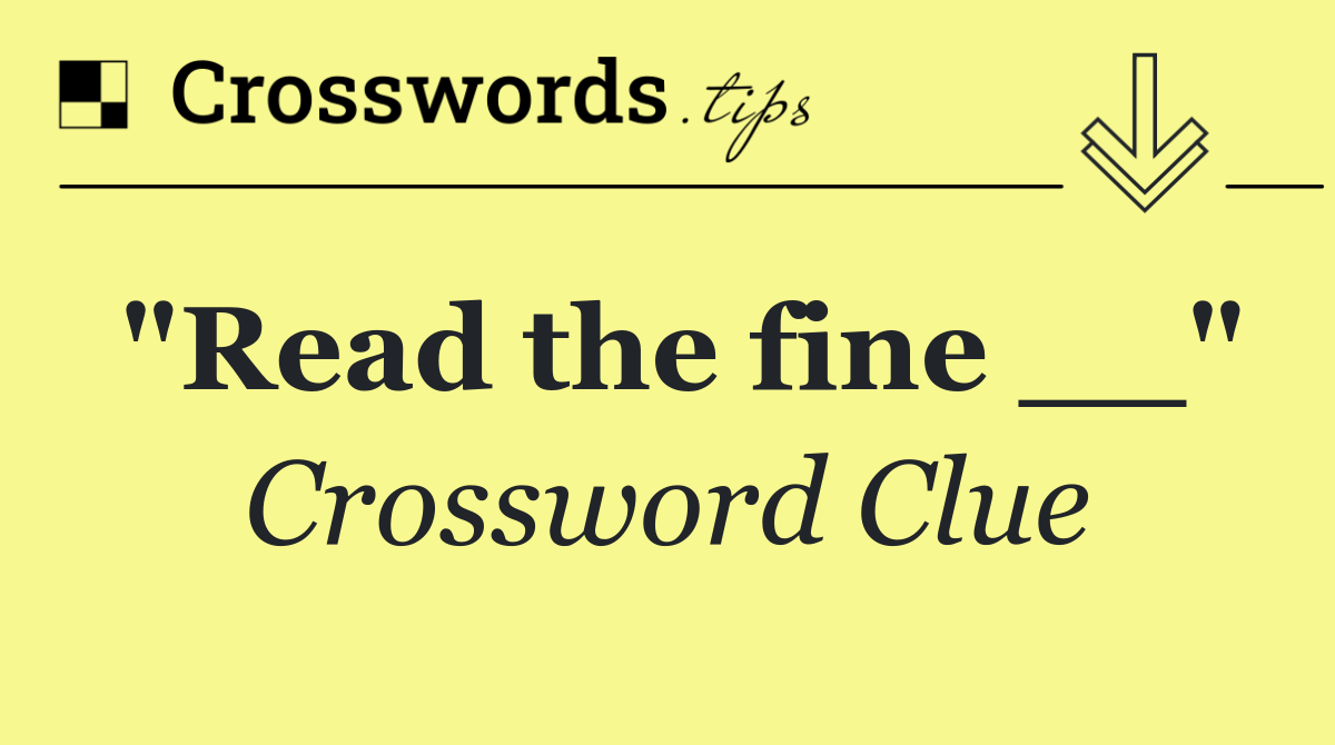 "Read the fine __"