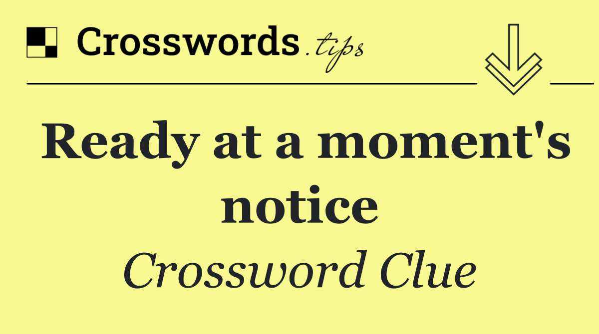Ready at a moment's notice