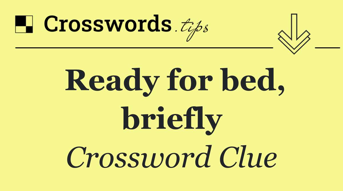 Ready for bed, briefly