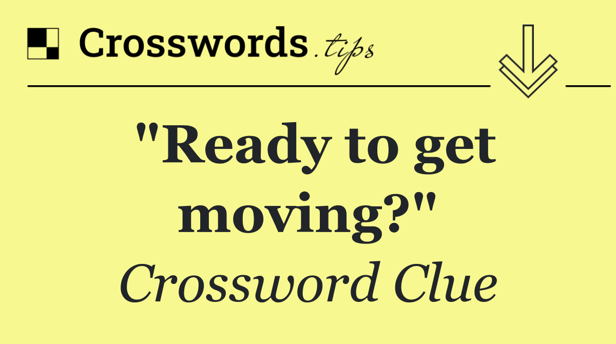 "Ready to get moving?"
