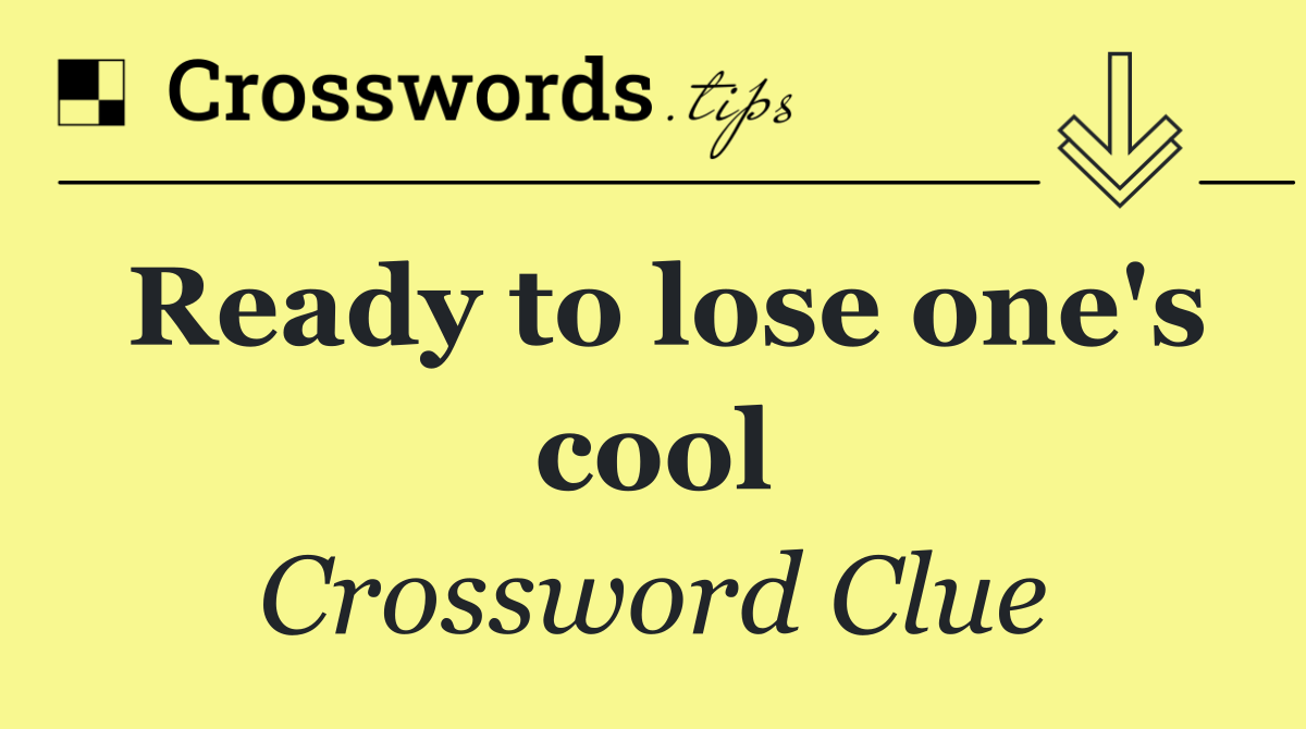 Ready to lose one's cool