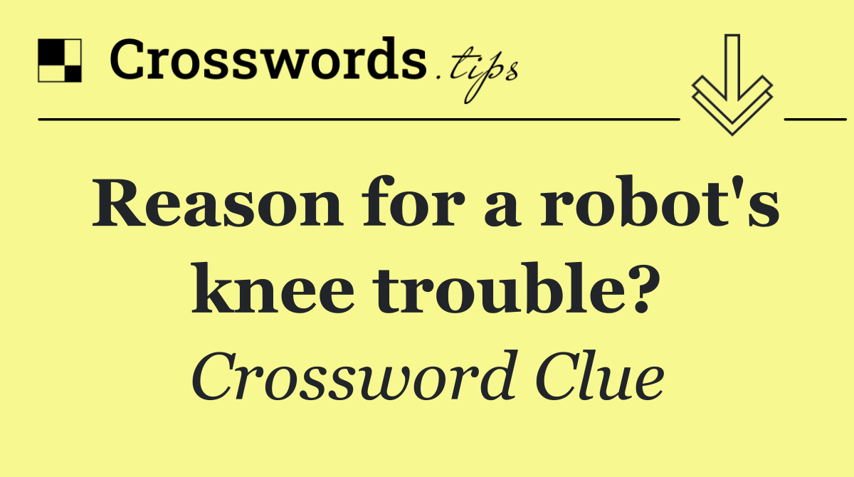 Reason for a robot's knee trouble?