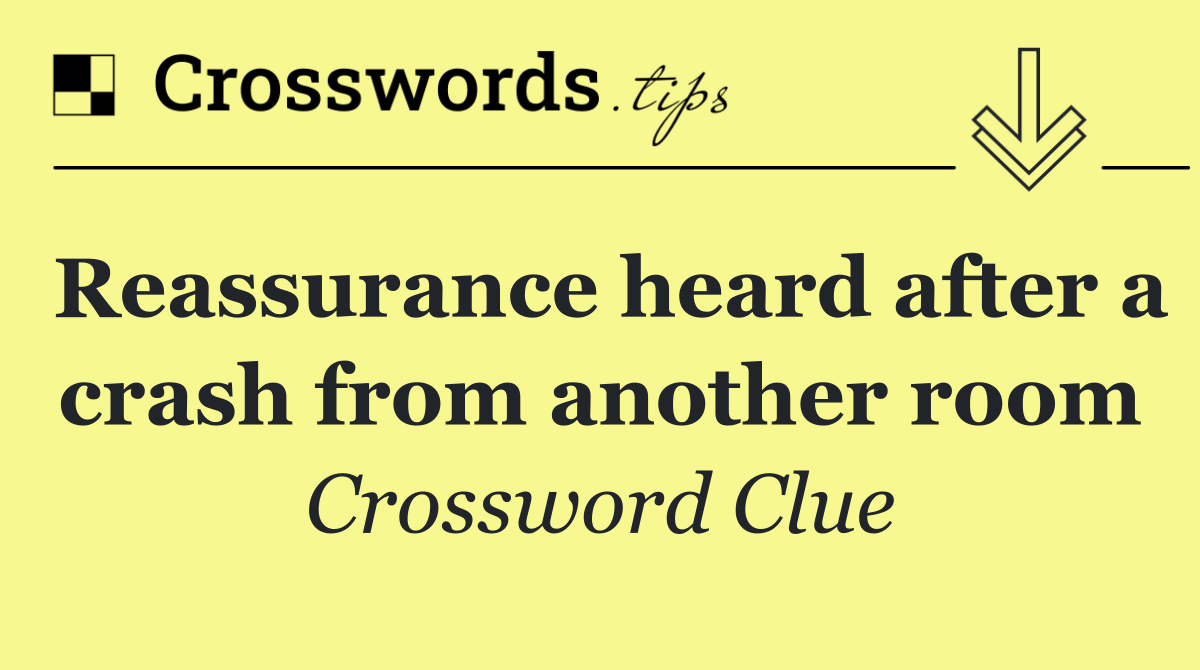 Reassurance heard after a crash from another room