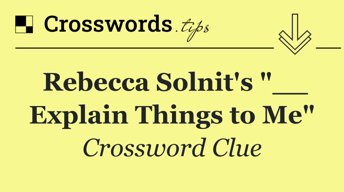 Rebecca Solnit's "__ Explain Things to Me"