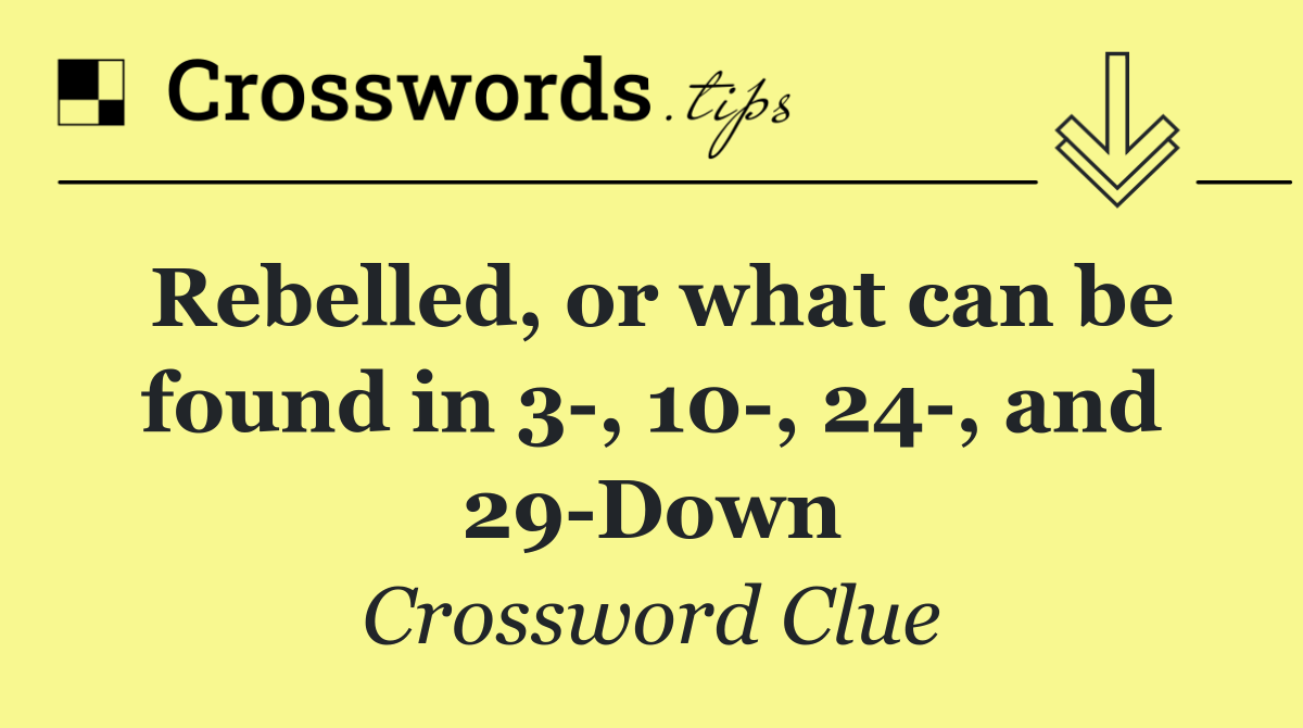 Rebelled, or what can be found in 3 , 10 , 24 , and 29 Down