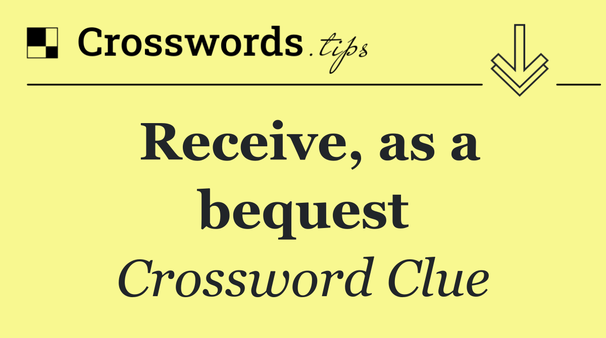 Receive, as a bequest
