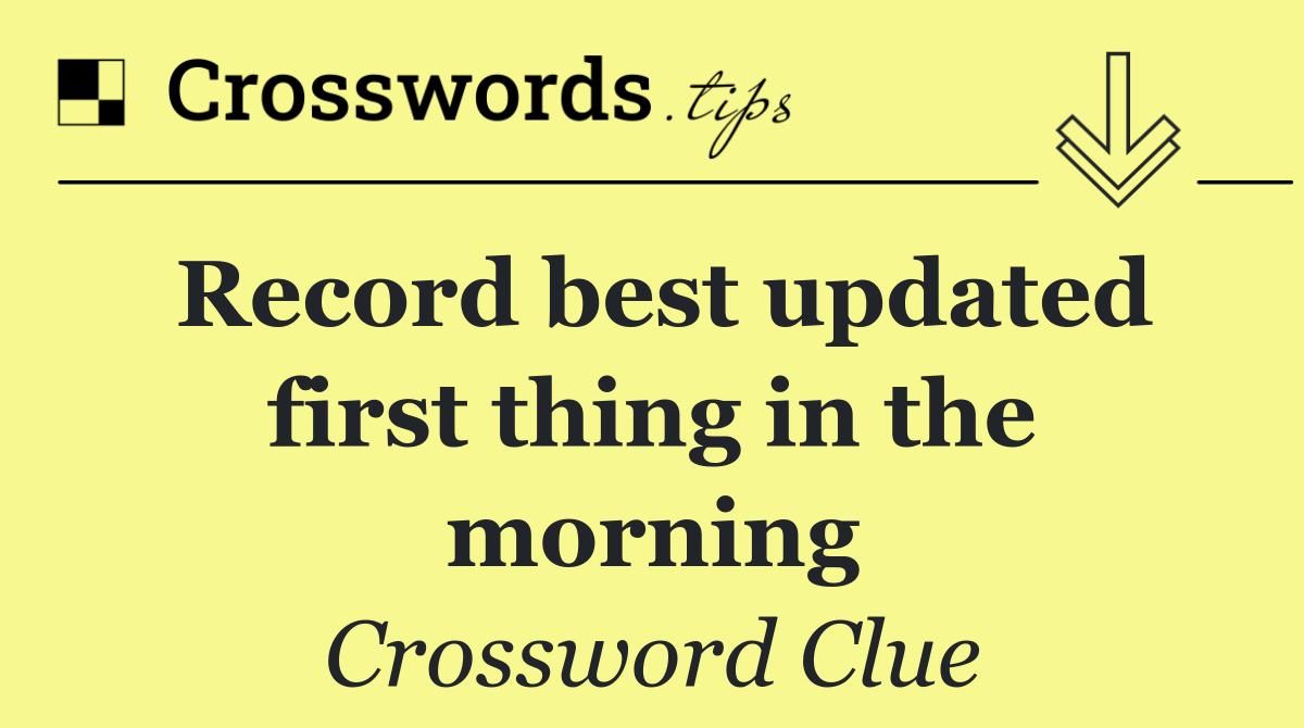Record best updated first thing in the morning