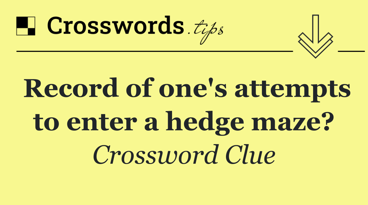 Record of one's attempts to enter a hedge maze?