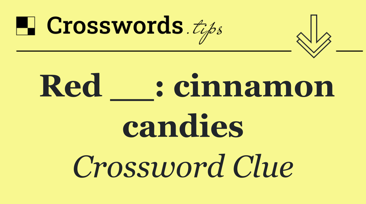 Red __: cinnamon candies