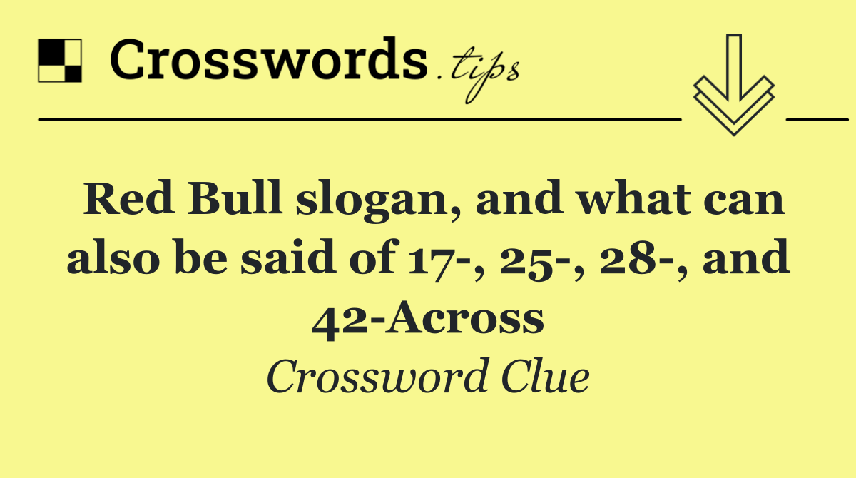Red Bull slogan, and what can also be said of 17 , 25 , 28 , and 42 Across
