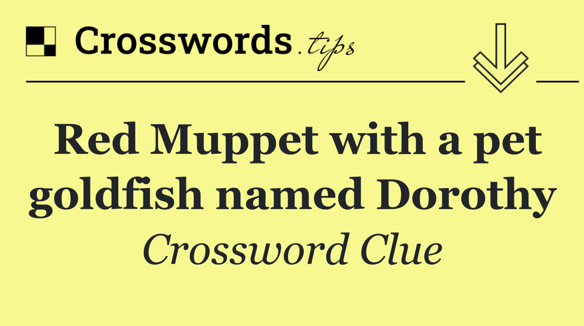 Red Muppet with a pet goldfish named Dorothy