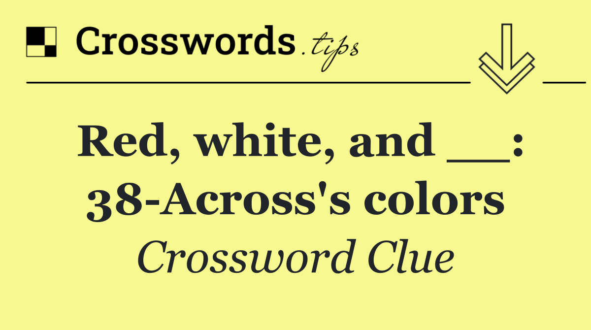 Red, white, and __: 38 Across's colors