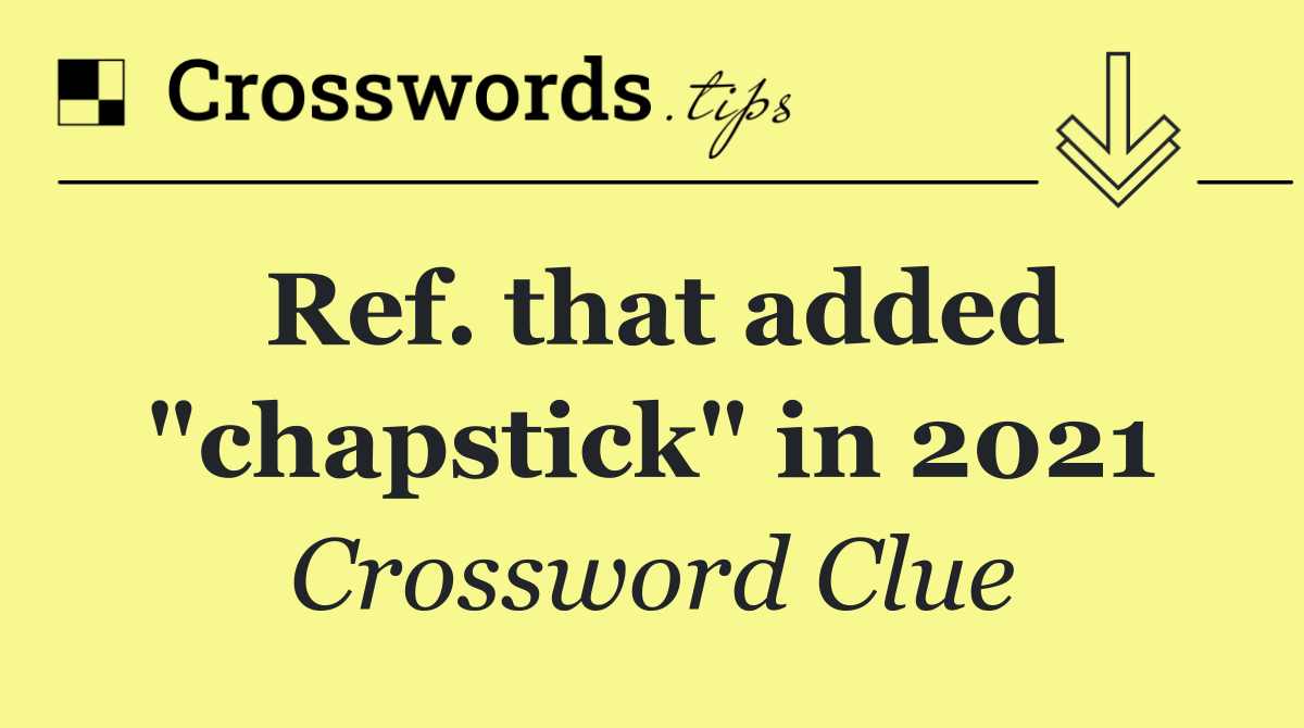 Ref. that added "chapstick" in 2021