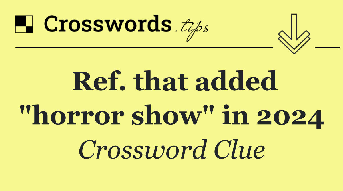 Ref. that added "horror show" in 2024