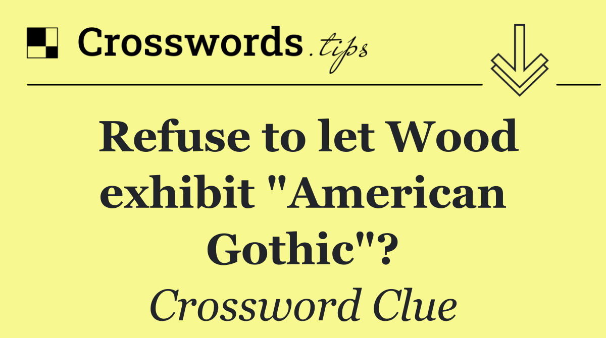Refuse to let Wood exhibit "American Gothic"?