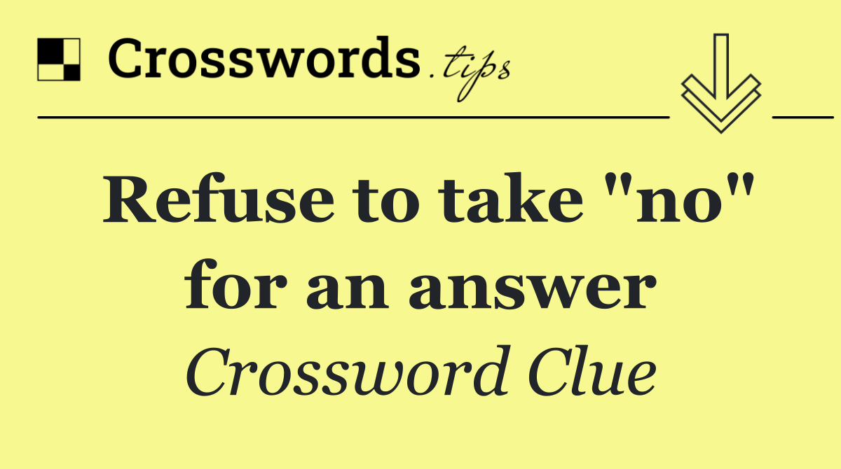 Refuse to take "no" for an answer Crossword Clue Answer August 19 2024