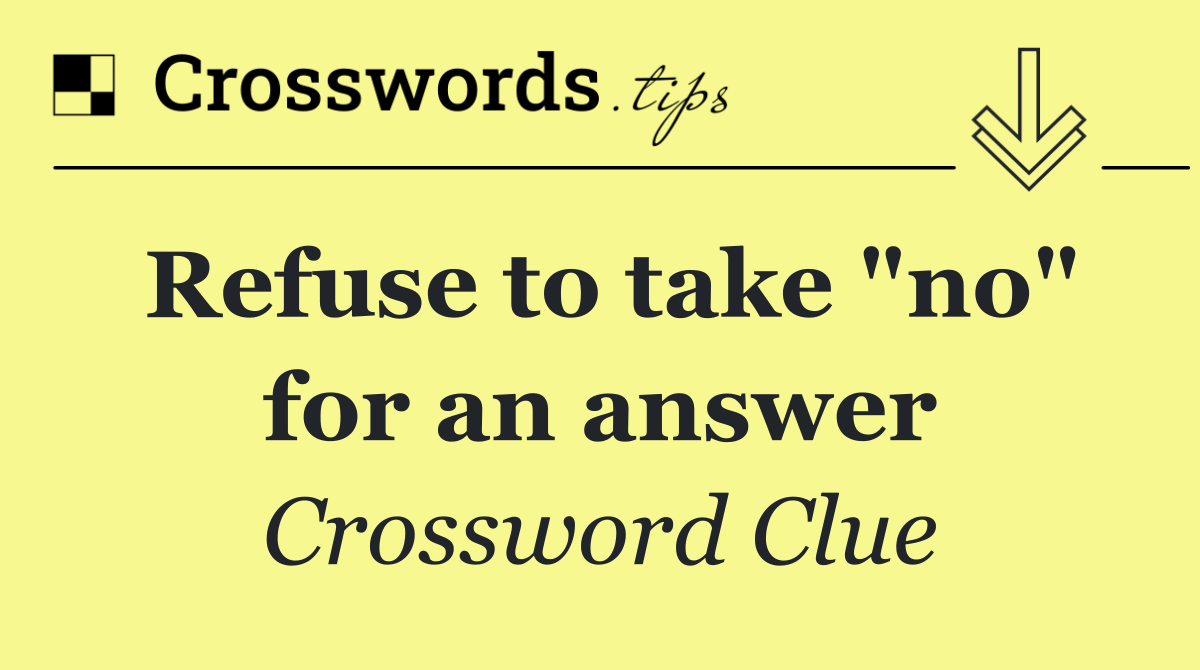 Refuse to take "no" for an answer