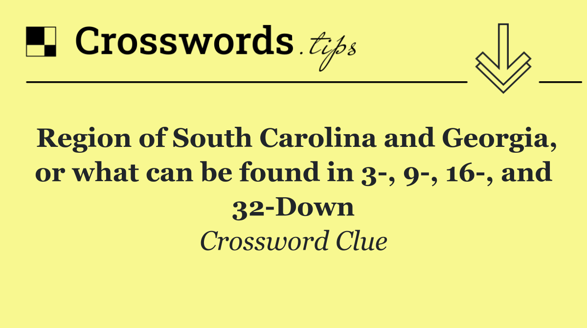 Region of South Carolina and Georgia, or what can be found in 3 , 9 , 16 , and 32 Down