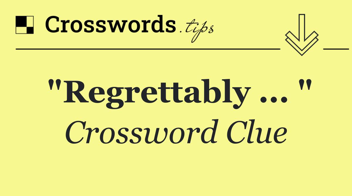 "Regrettably ... "