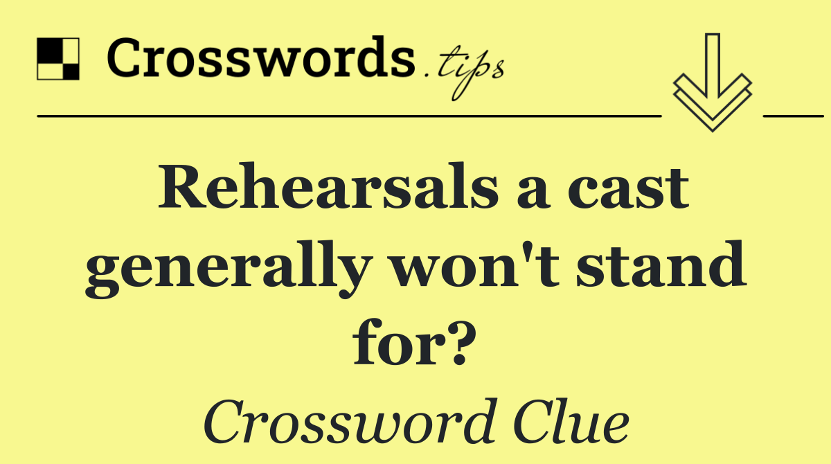 Rehearsals a cast generally won't stand for?