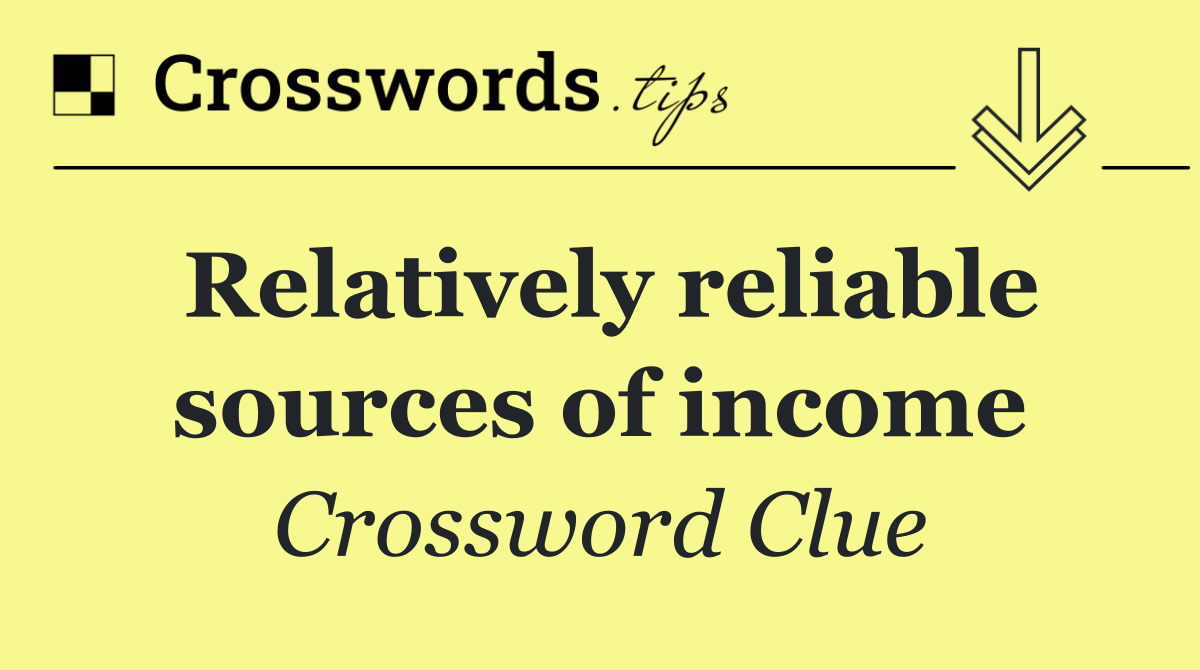 Relatively reliable sources of income