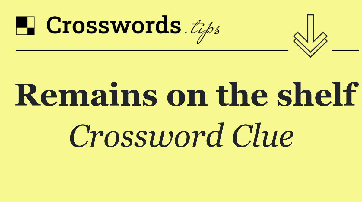 Remains on the shelf