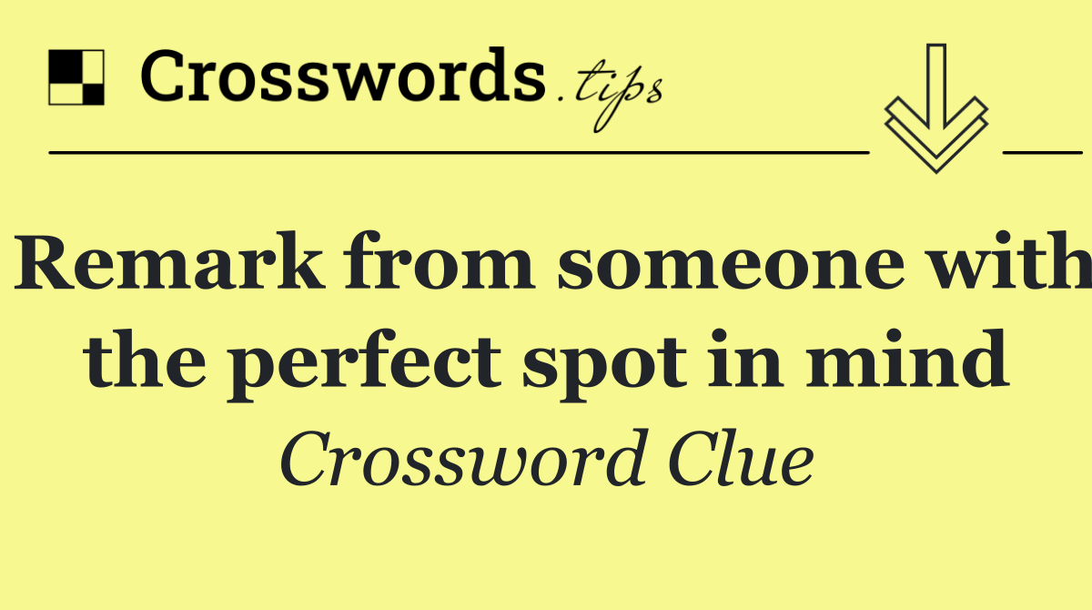 Remark from someone with the perfect spot in mind