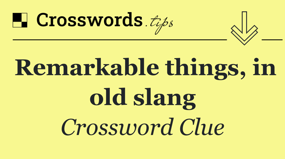 Remarkable things, in old slang
