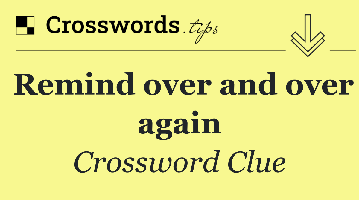 Remind over and over again