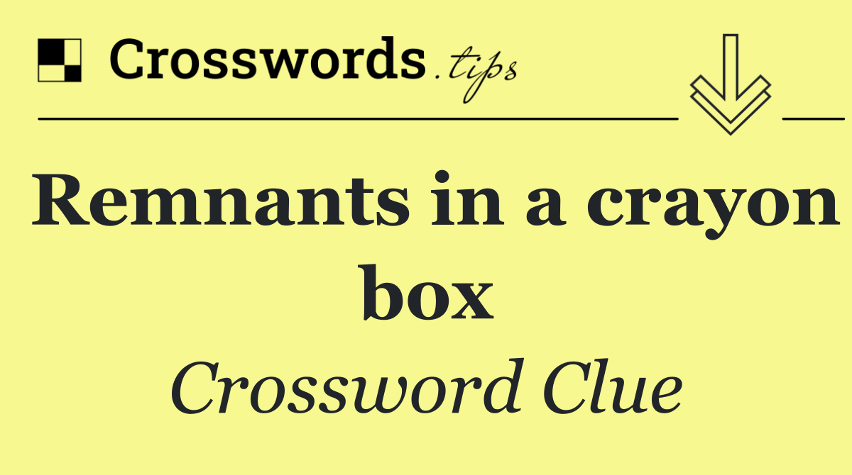 Remnants in a crayon box