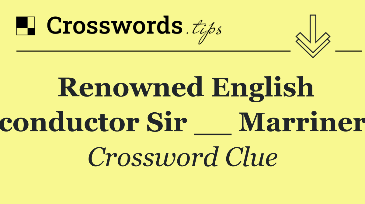 Renowned English conductor Sir __ Marriner