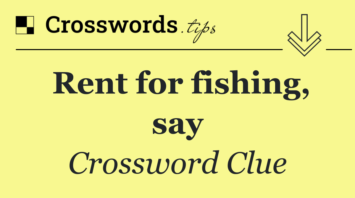 Rent for fishing, say