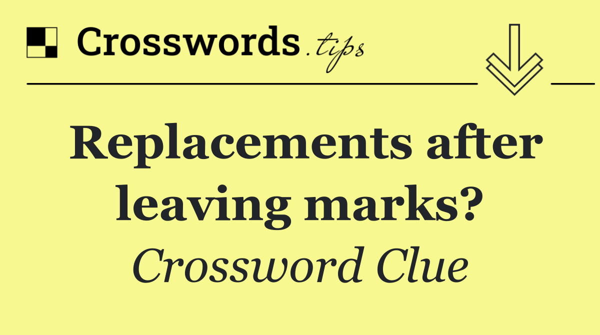 Replacements after leaving marks?