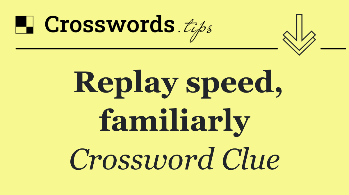 Replay speed, familiarly