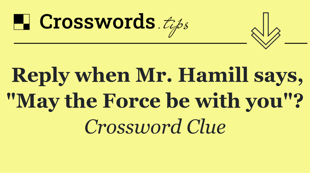 Reply when Mr. Hamill says, "May the Force be with you"?