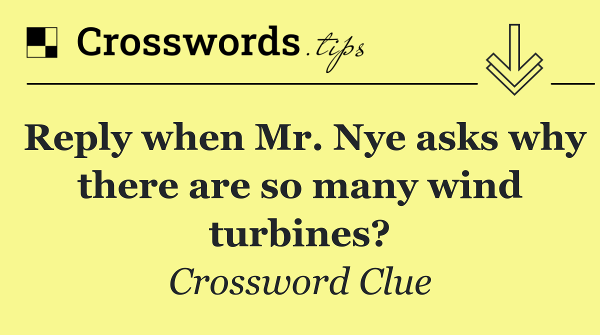 Reply when Mr. Nye asks why there are so many wind turbines?