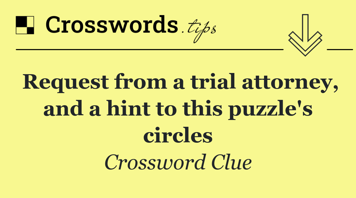 Request from a trial attorney, and a hint to this puzzle's circles