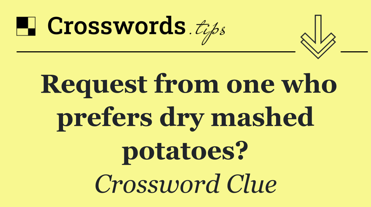 Request from one who prefers dry mashed potatoes?