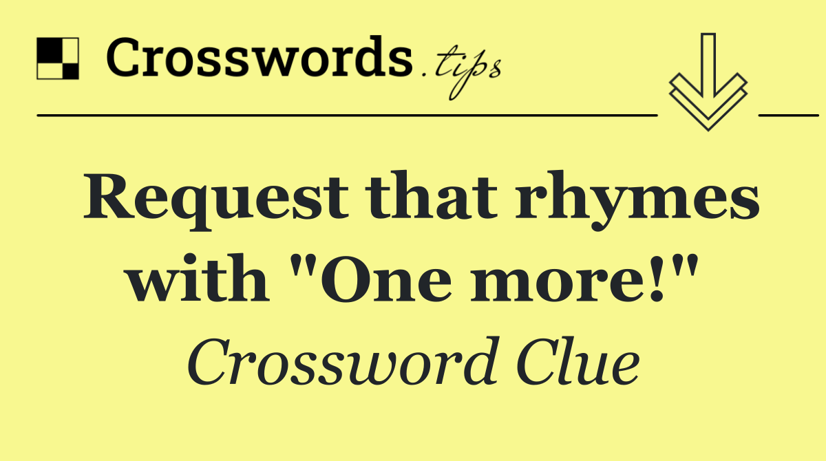 Request that rhymes with "One more!"