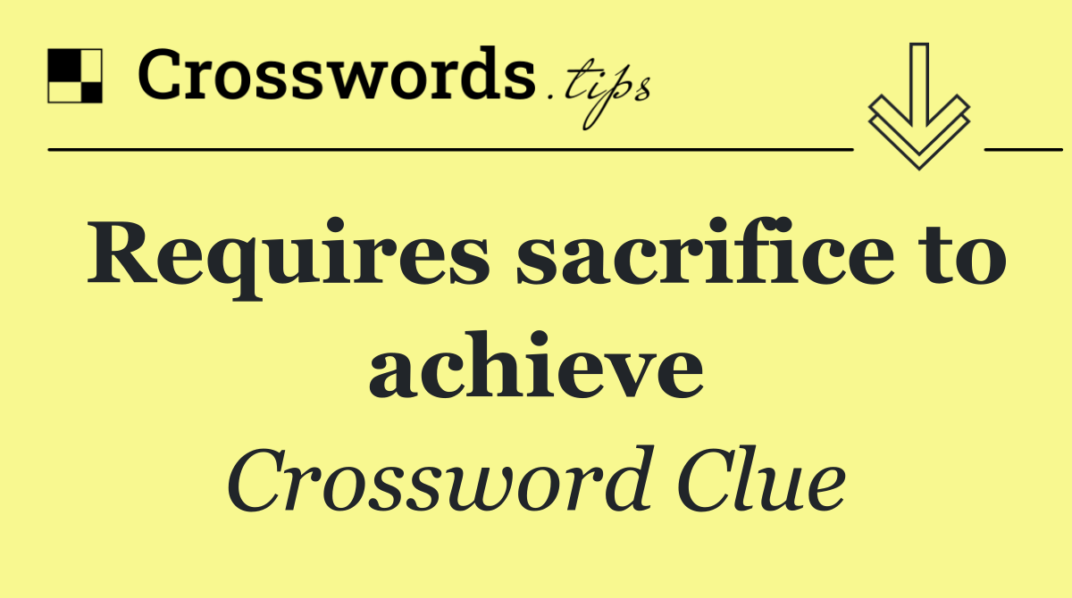 Requires sacrifice to achieve