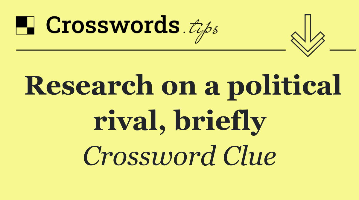 Research on a political rival, briefly