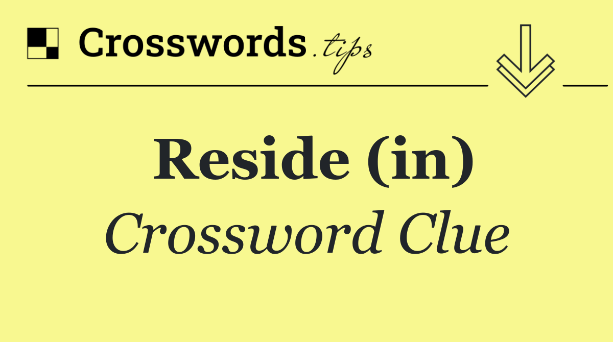 Reside (in)