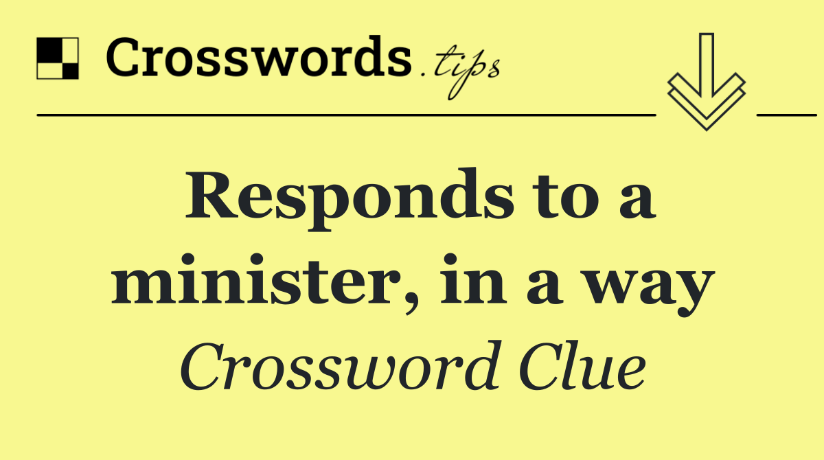 Responds to a minister, in a way