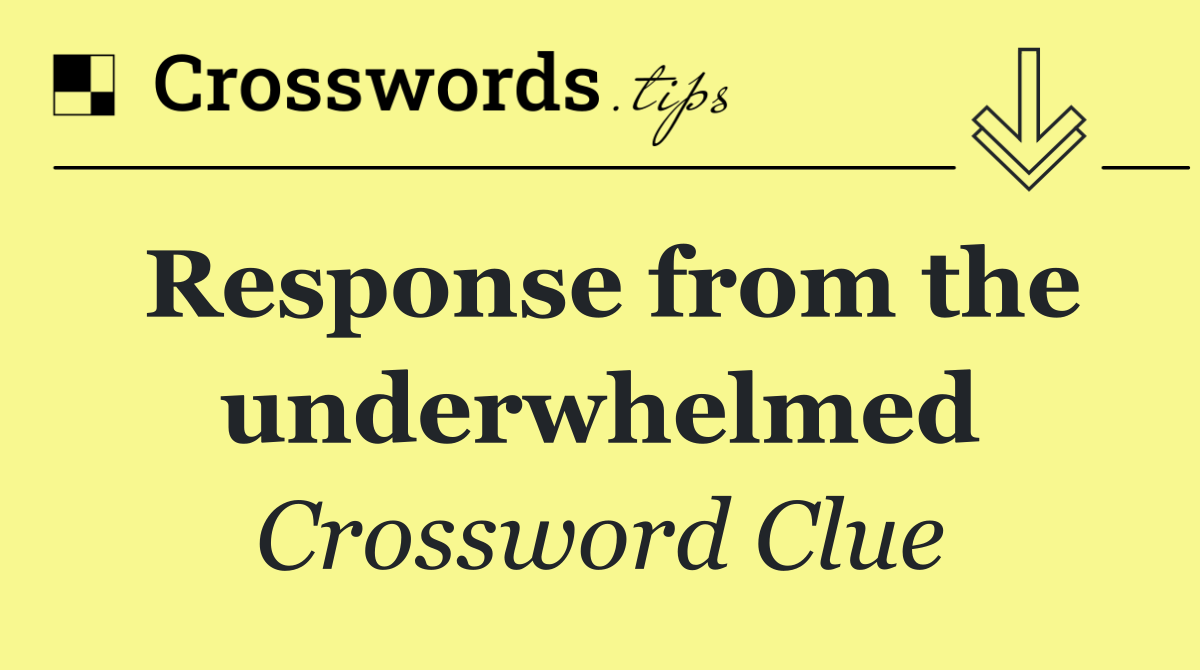 Response from the underwhelmed